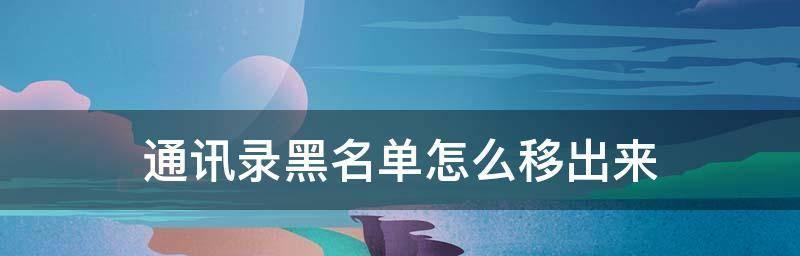 如何从黑名单中移出电话号码（有效方法教你解除电话号码的黑名单限制）