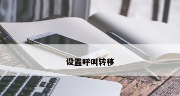 来电转移功能使用指南（操作简单，轻松实现电话接听与转移）