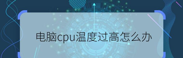电脑CPU温度高的原因及解决方法（探索CPU温度过高的根源和相应解决方案）