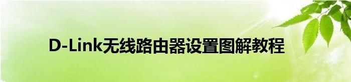 分享Dlink路由器手机设置教程（Dlink路由器手机设置教程）