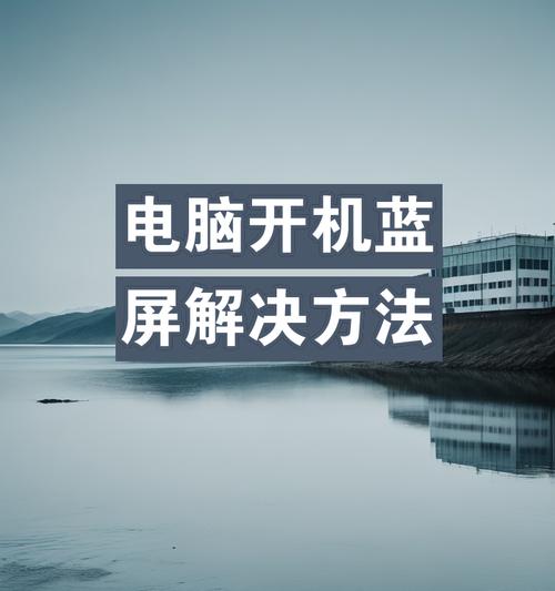 电脑蓝屏了怎么办？有哪些有效处理方法？