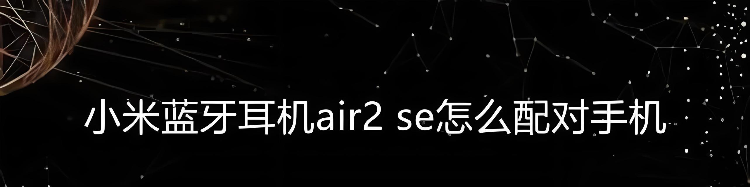 小米air2se耳机怎么连接手机？使用过程中常见问题有哪些？