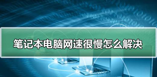 笔记本电脑网速慢是什么原因？如何提升网速？